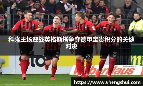 科隆主场迎战英格斯塔争夺德甲宝贵积分的关键对决