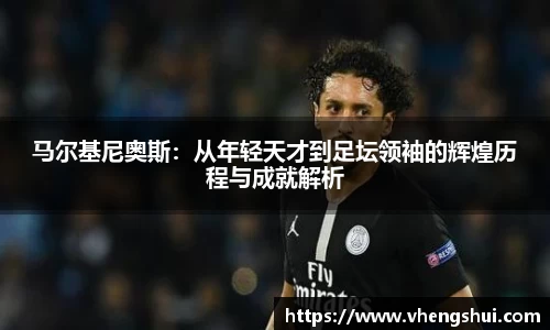 马尔基尼奥斯：从年轻天才到足坛领袖的辉煌历程与成就解析
