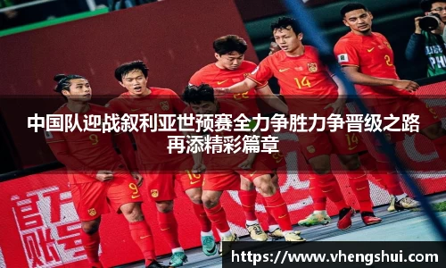 中国队迎战叙利亚世预赛全力争胜力争晋级之路再添精彩篇章